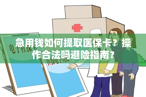 急用钱如何提取医保卡？操作合法吗避险指南？